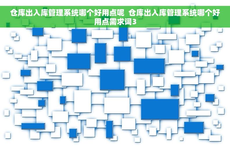 仓库出入库管理系统哪个好用点呢  仓库出入库管理系统哪个好用点需求词3