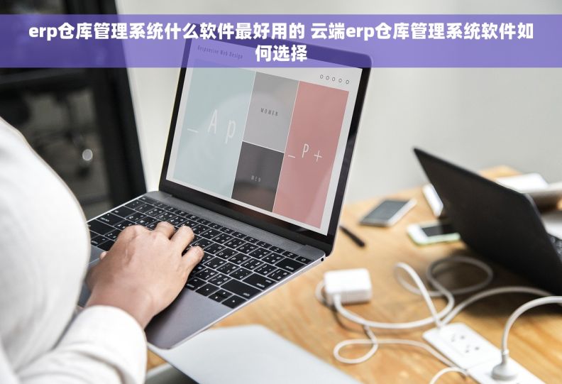 erp仓库管理系统什么软件最好用的 云端erp仓库管理系统软件如何选择