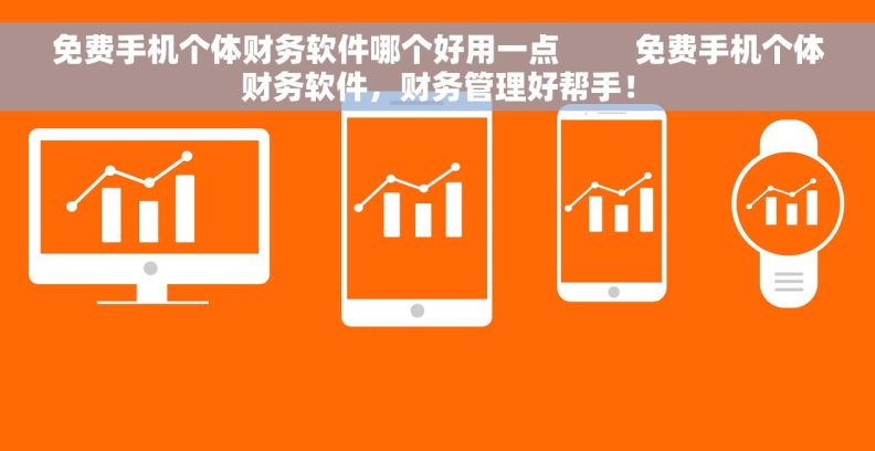 免费手机个体财务软件哪个好用一点         免费手机个体财务软件，财务管理好帮手！