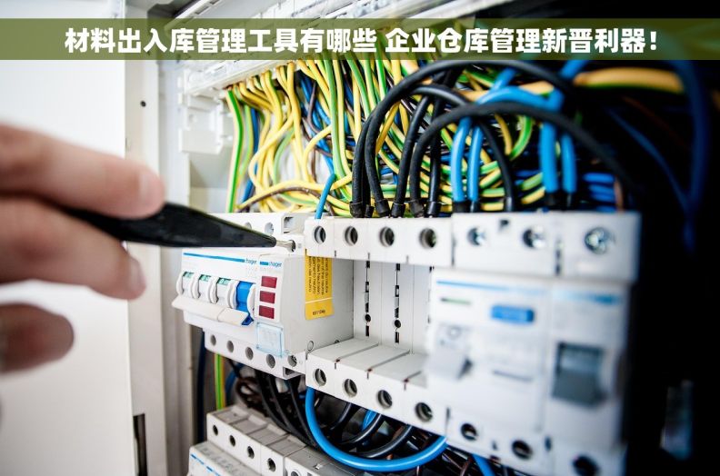 材料出入库管理工具有哪些 企业仓库管理新晋利器！