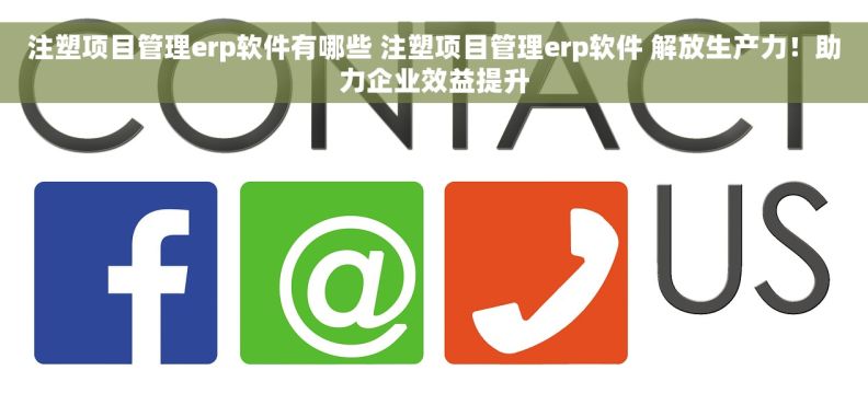 注塑项目管理erp软件有哪些 注塑项目管理erp软件 解放生产力！助力企业效益提升