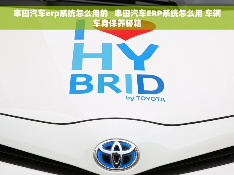 丰田汽车erp系统怎么用的   丰田汽车ERP系统怎么用 车辆车身保养秘籍