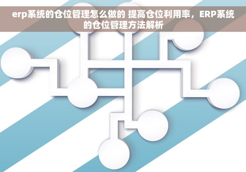 erp系统的仓位管理怎么做的 提高仓位利用率，ERP系统的仓位管理方法解析