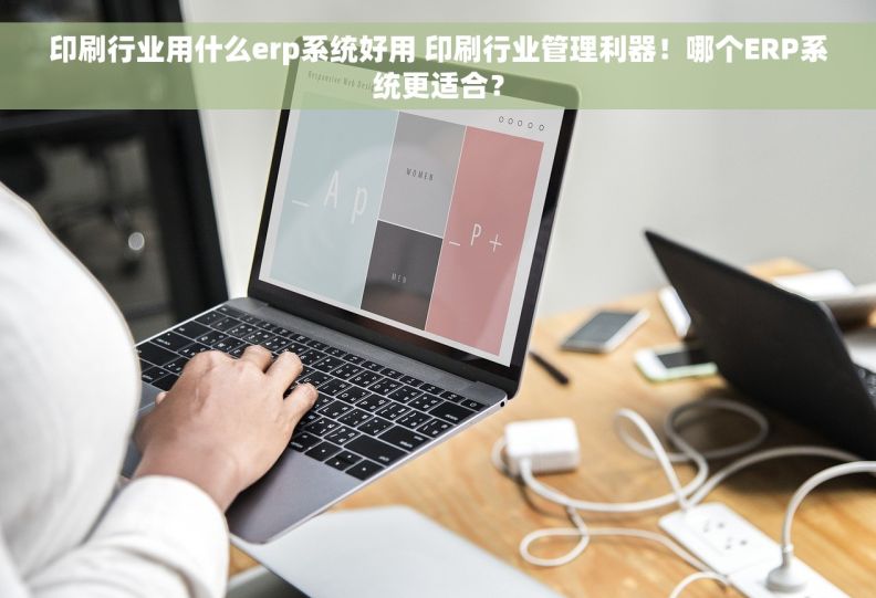 印刷行业用什么erp系统好用 印刷行业管理利器！哪个ERP系统更适合？