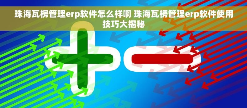 珠海瓦楞管理erp软件怎么样啊 珠海瓦楞管理erp软件使用技巧大揭秘