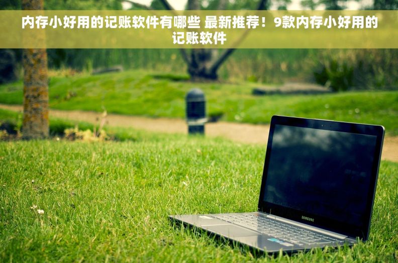 内存小好用的记账软件有哪些 最新推荐！9款内存小好用的记账软件