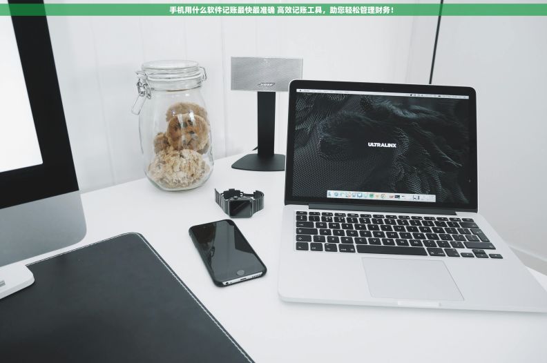         手机用什么软件记账最快最准确 高效记账工具，助您轻松管理财务！