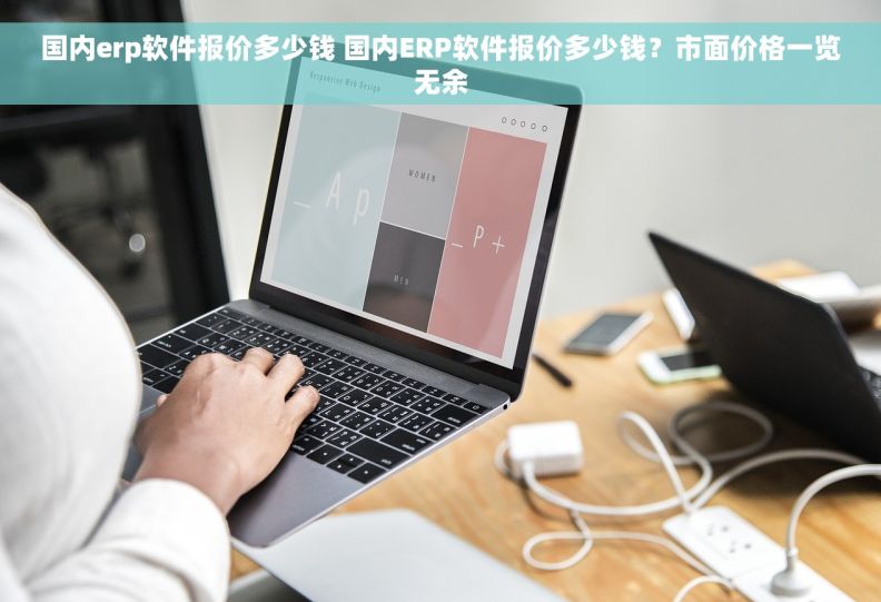 国内erp软件报价多少钱 国内ERP软件报价多少钱？市面价格一览无余