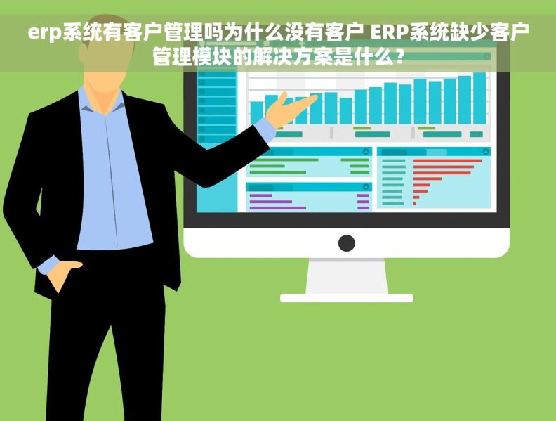 erp系统有客户管理吗为什么没有客户 ERP系统缺少客户管理模块的解决方案是什么？