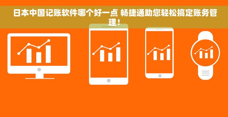  日本中国记账软件哪个好一点 畅捷通助您轻松搞定账务管理！