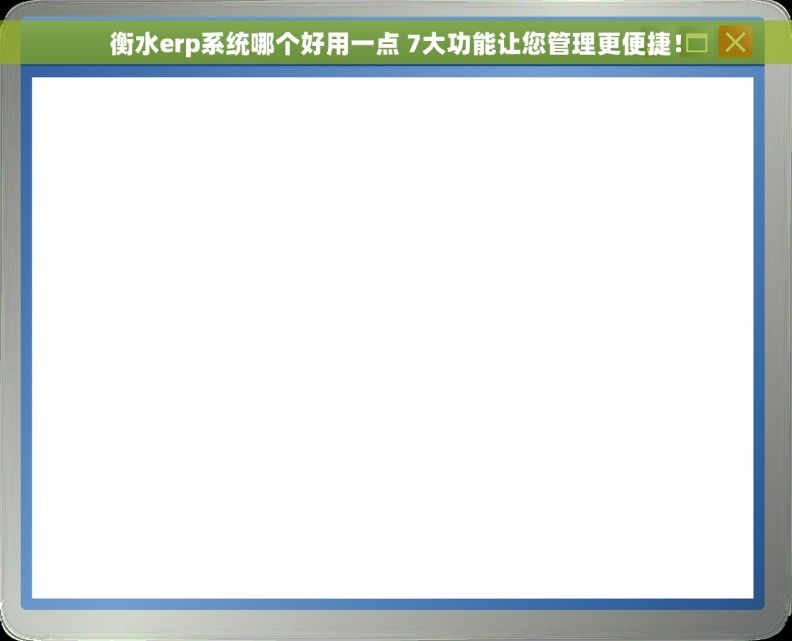 衡水erp系统哪个好用一点 7大功能让您管理更便捷！