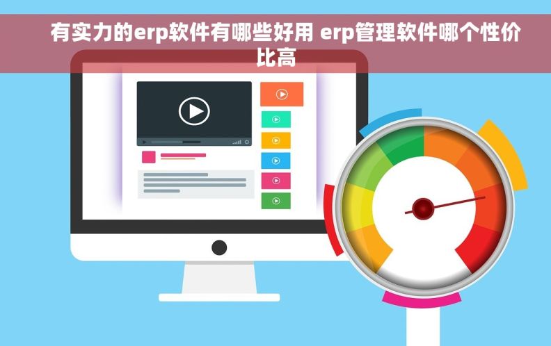     有实力的erp软件有哪些好用 erp管理软件哪个性价比高