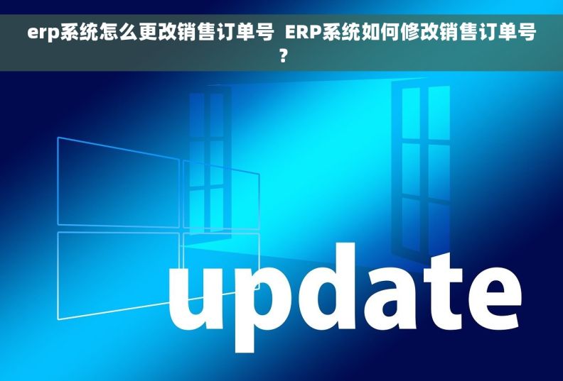 erp系统怎么更改销售订单号  ERP系统如何修改销售订单号？