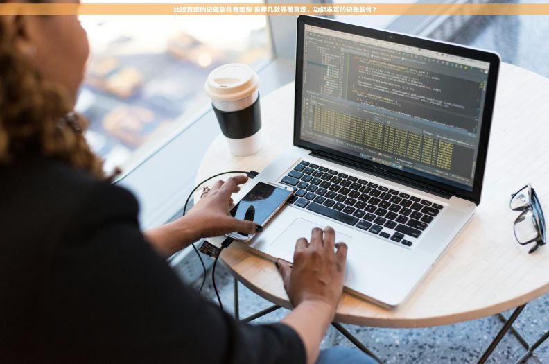 比较直观的记账软件有哪些 推荐几款界面直观、功能丰富的记账软件？