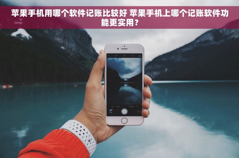 苹果手机用哪个软件记账比较好 苹果手机上哪个记账软件功能更实用？