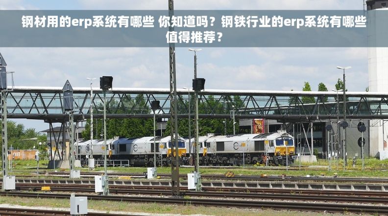 钢材用的erp系统有哪些 你知道吗？钢铁行业的erp系统有哪些值得推荐？