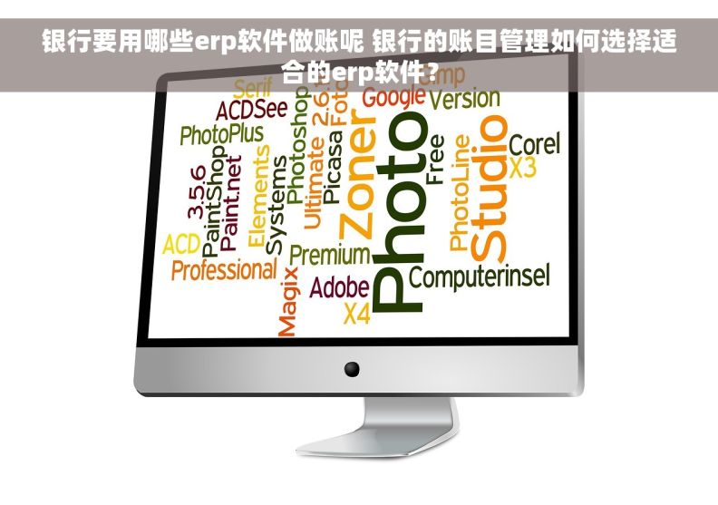 银行要用哪些erp软件做账呢 银行的账目管理如何选择适合的erp软件？