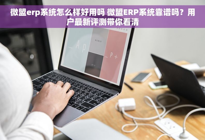 微盟erp系统怎么样好用吗 微盟ERP系统靠谱吗？用户最新评测带你看清