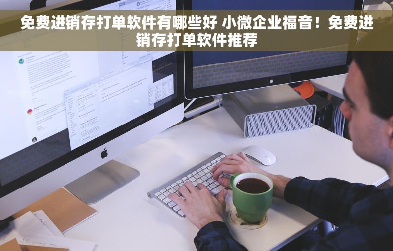 免费进销存打单软件有哪些好 小微企业福音！免费进销存打单软件推荐