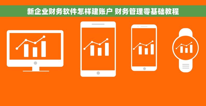 新企业财务软件怎样建账户 财务管理零基础教程