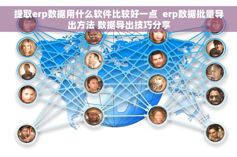 提取erp数据用什么软件比较好一点  erp数据批量导出方法 数据导出技巧分享
