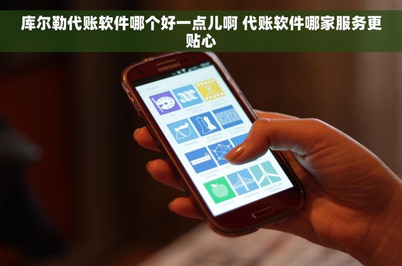 库尔勒代账软件哪个好一点儿啊 代账软件哪家服务更贴心