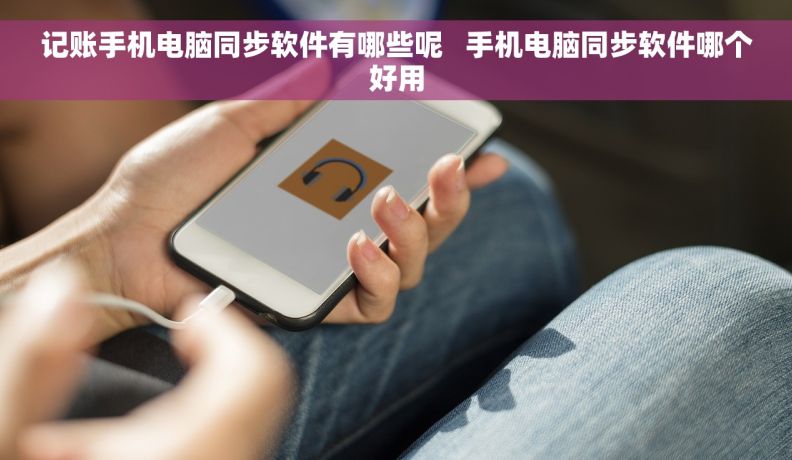 记账手机电脑同步软件有哪些呢   手机电脑同步软件哪个好用