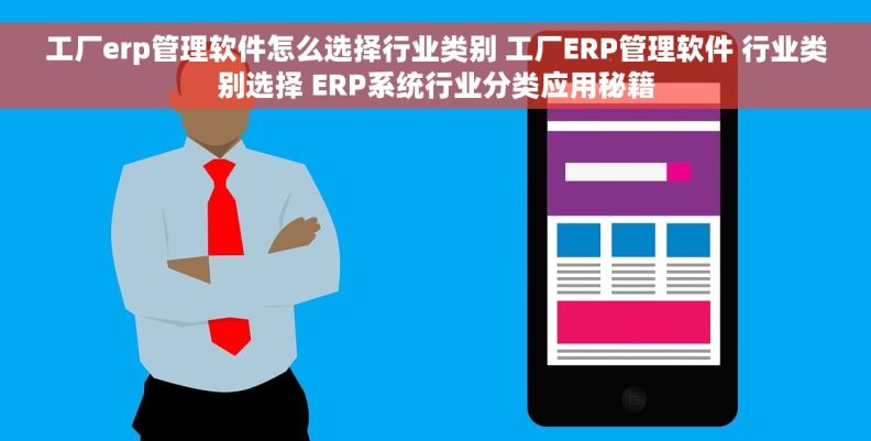 工厂erp管理软件怎么选择行业类别 工厂ERP管理软件 行业类别选择 ERP系统行业分类应用秘籍