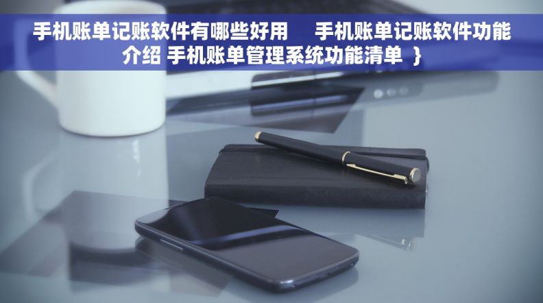 手机账单记账软件有哪些好用     手机账单记账软件功能介绍 手机账单管理系统功能清单  }