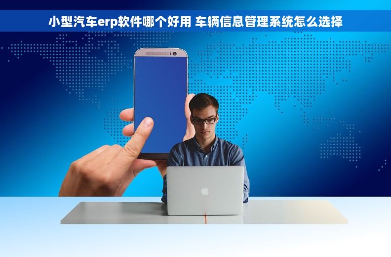 小型汽车erp软件哪个好用 车辆信息管理系统怎么选择