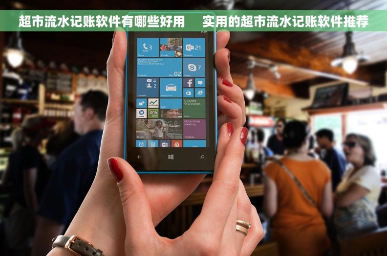 超市流水记账软件有哪些好用     实用的超市流水记账软件推荐
