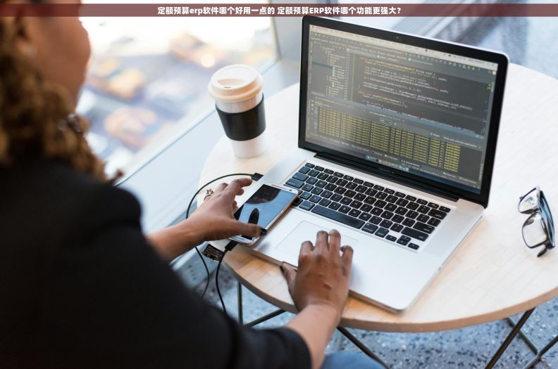 定额预算erp软件哪个好用一点的 定额预算ERP软件哪个功能更强大？