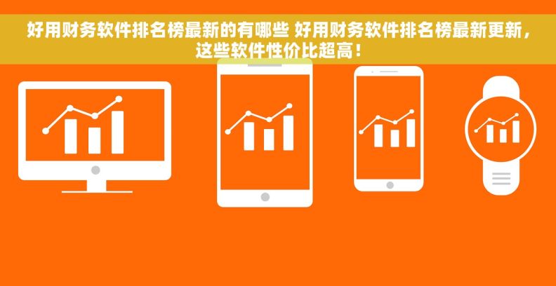 好用财务软件排名榜最新的有哪些 好用财务软件排名榜最新更新，这些软件性价比超高！