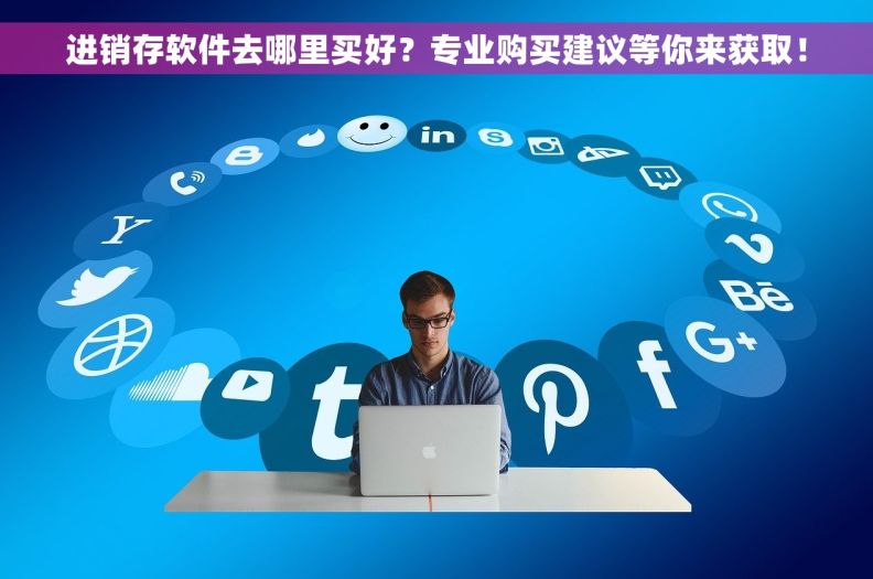 进销存软件去哪里买好？专业购买建议等你来获取！