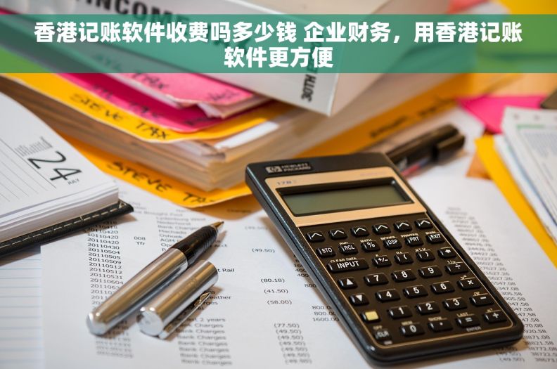 香港记账软件收费吗多少钱 企业财务，用香港记账软件更方便