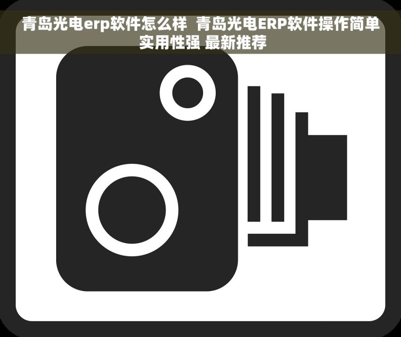 青岛光电erp软件怎么样  青岛光电ERP软件操作简单 实用性强 最新推荐