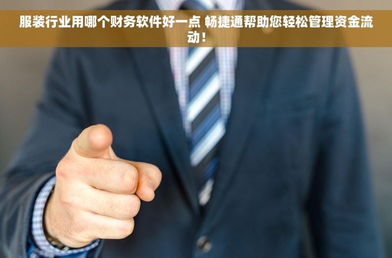 服装行业用哪个财务软件好一点 畅捷通帮助您轻松管理资金流动！