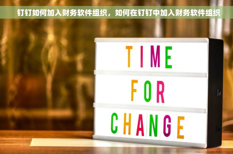   钉钉如何加入财务软件组织，如何在钉钉中加入财务软件组织