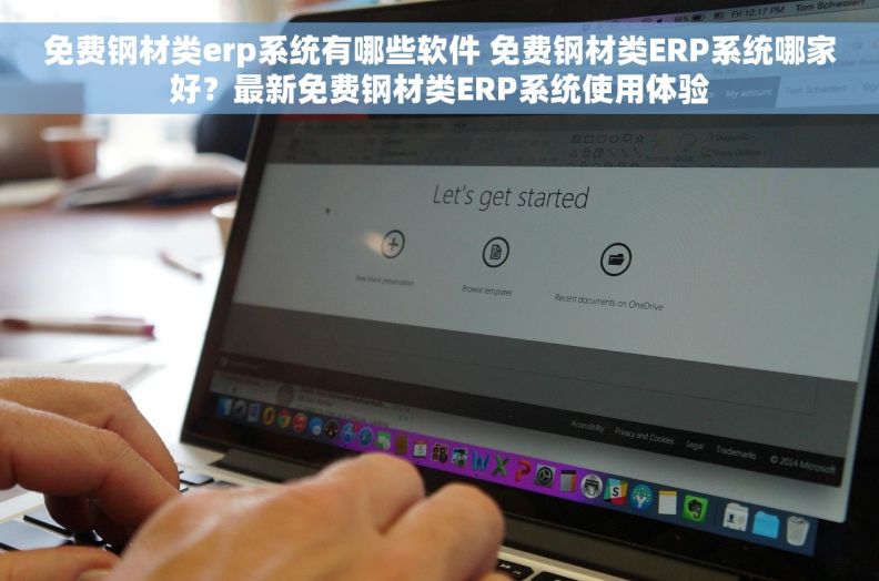 免费钢材类erp系统有哪些软件 免费钢材类ERP系统哪家好？最新免费钢材类ERP系统使用体验