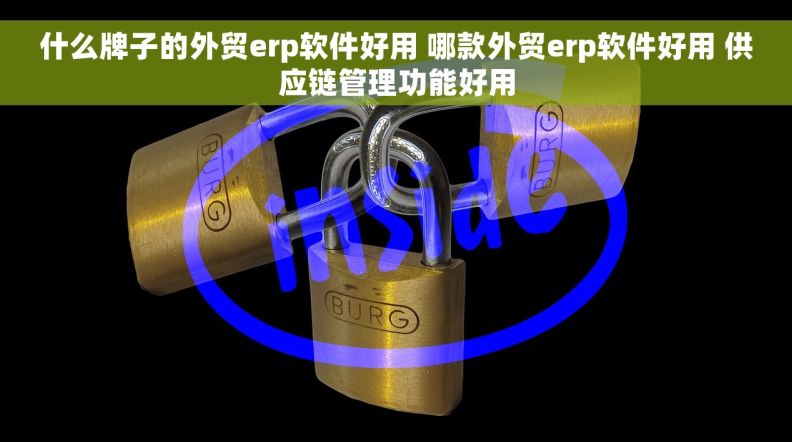 什么牌子的外贸erp软件好用 哪款外贸erp软件好用 供应链管理功能好用