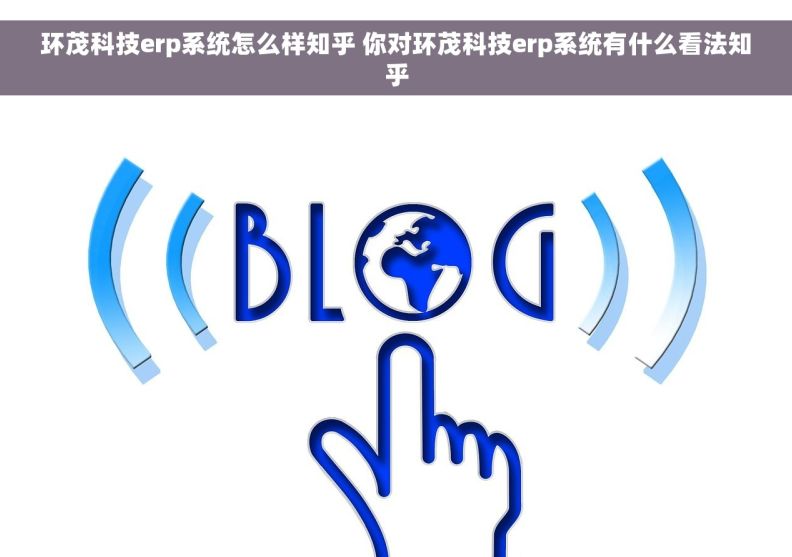 环茂科技erp系统怎么样知乎 你对环茂科技erp系统有什么看法知乎