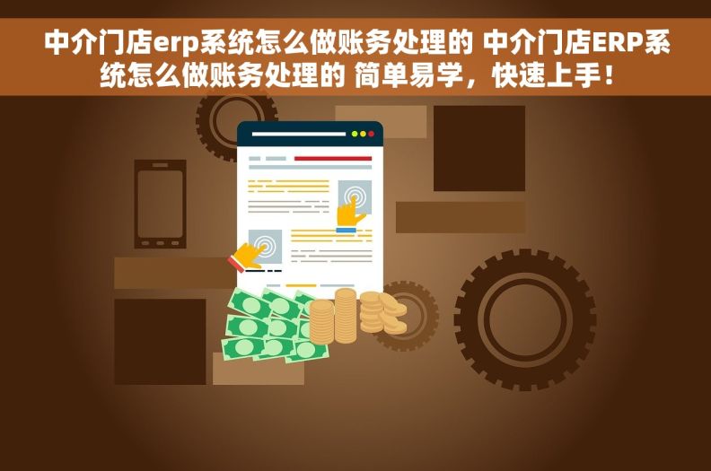 中介门店erp系统怎么做账务处理的 	中介门店ERP系统怎么做账务处理的 简单易学，快速上手！