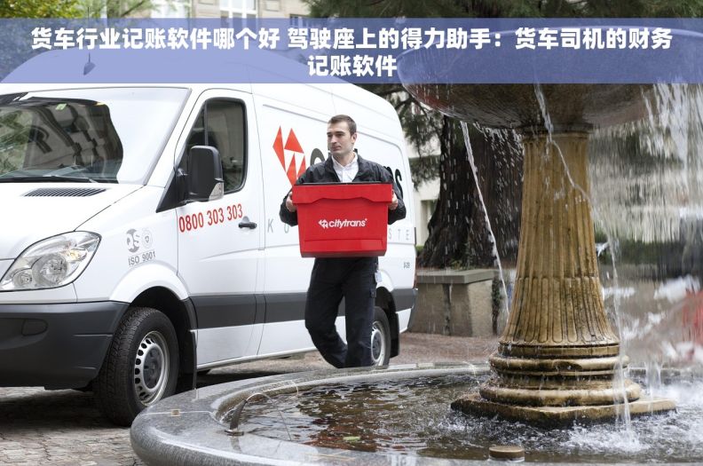 货车行业记账软件哪个好 驾驶座上的得力助手：货车司机的财务记账软件