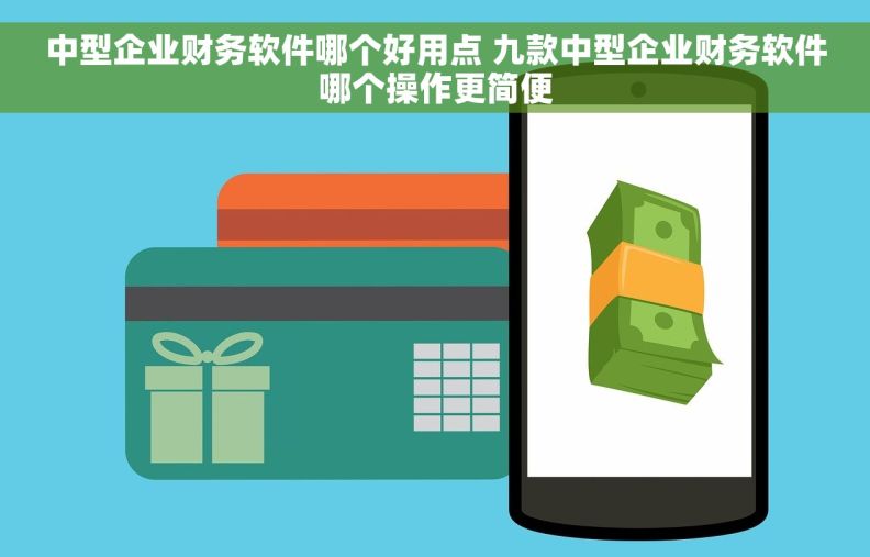 中型企业财务软件哪个好用点 九款中型企业财务软件哪个操作更简便