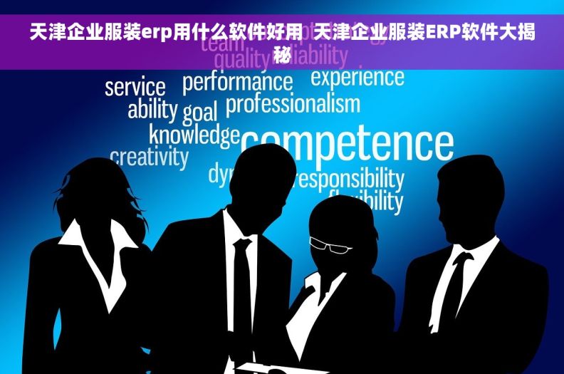 天津企业服装erp用什么软件好用  天津企业服装ERP软件大揭秘
