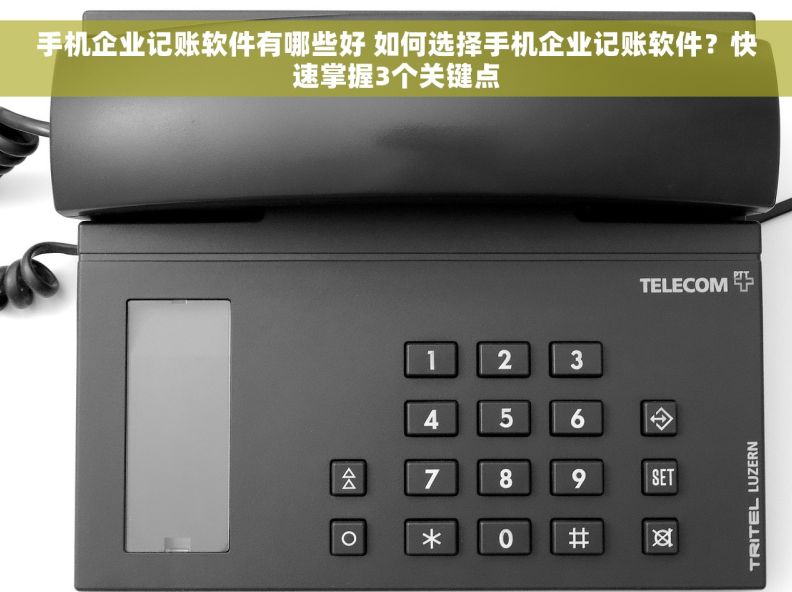 手机企业记账软件有哪些好 如何选择手机企业记账软件？快速掌握3个关键点
