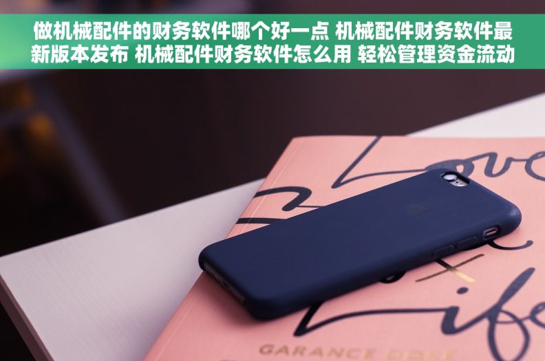 做机械配件的财务软件哪个好一点 机械配件财务软件最新版本发布 机械配件财务软件怎么用 轻松管理资金流动