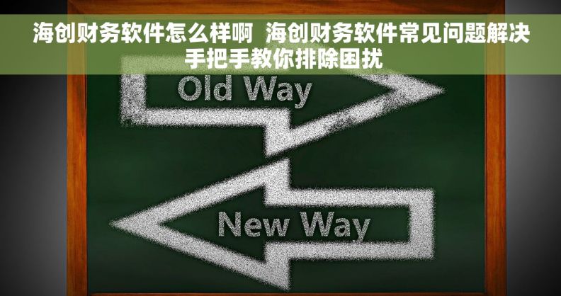 海创财务软件怎么样啊  海创财务软件常见问题解决 手把手教你排除困扰
