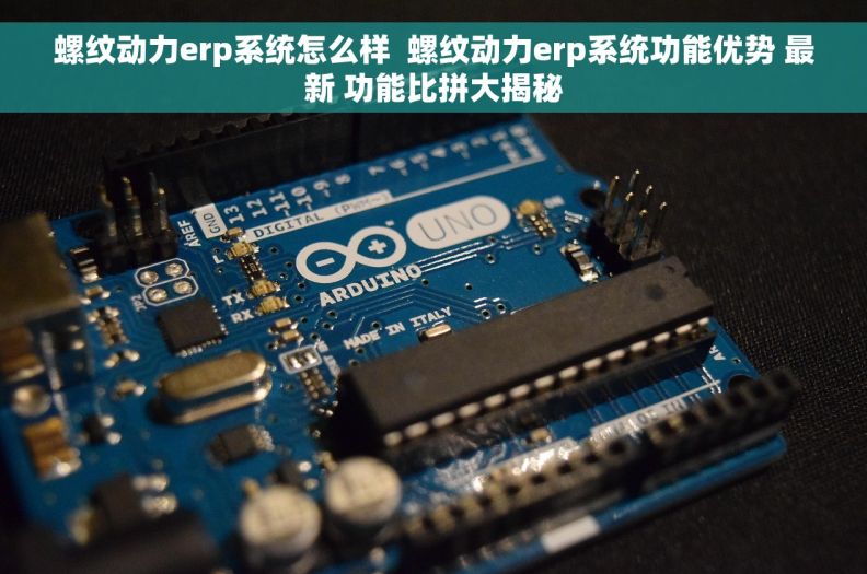 螺纹动力erp系统怎么样  螺纹动力erp系统功能优势 最新 功能比拼大揭秘