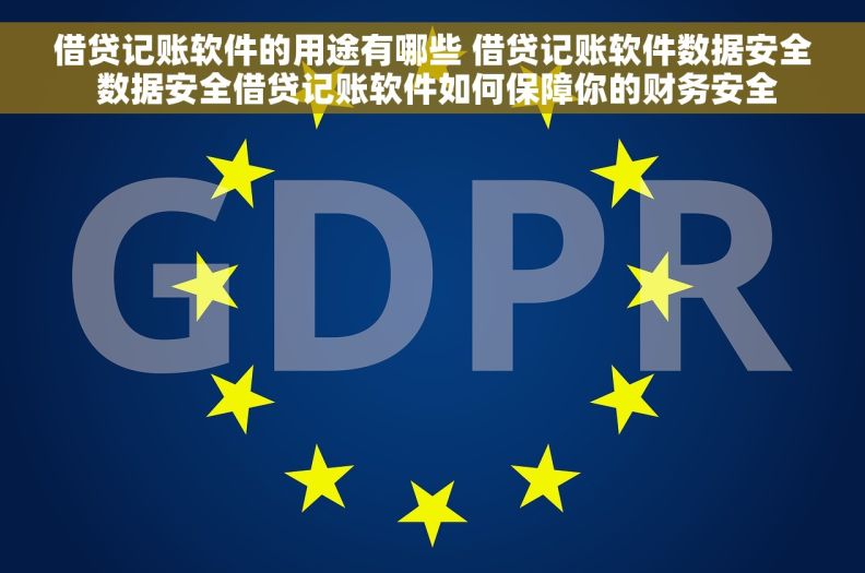 借贷记账软件的用途有哪些 借贷记账软件数据安全 数据安全借贷记账软件如何保障你的财务安全